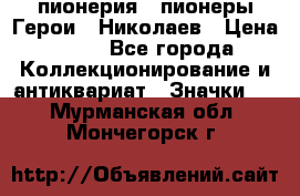 1.1) пионерия : пионеры Герои - Николаев › Цена ­ 90 - Все города Коллекционирование и антиквариат » Значки   . Мурманская обл.,Мончегорск г.